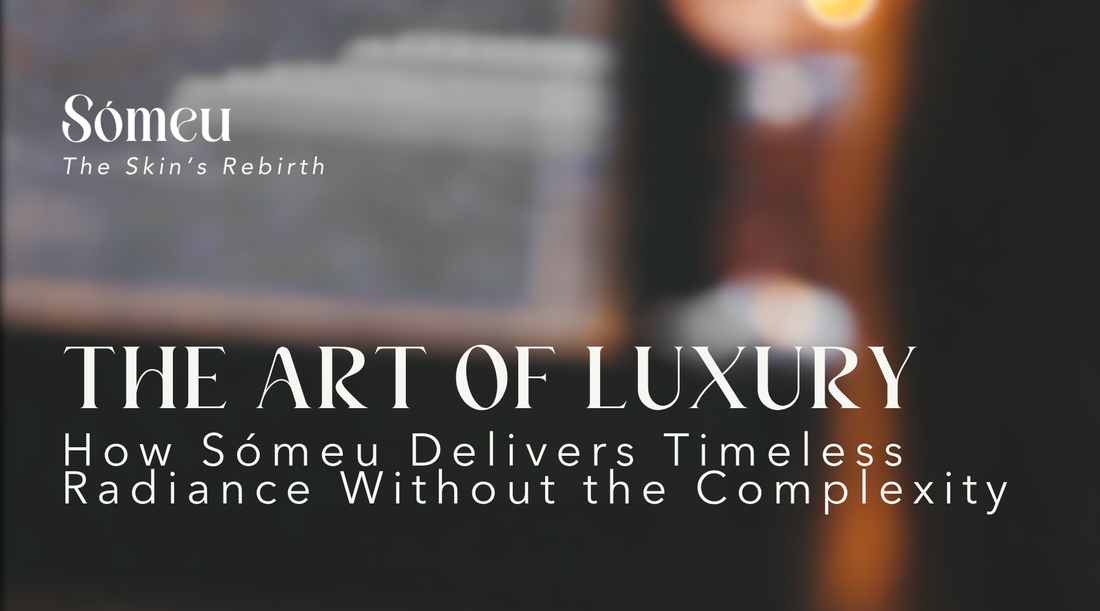 The Art of Luxury Simplified: How Sómeu Delivers Timeless Radiance Without the Complexity